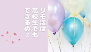 リモ活は高校生・中学生でもできるの？年齢制限について解説