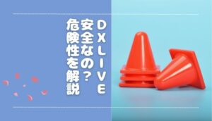 DXLIVEのチャットレディは安全？危険性はないのか解説します【リスクあり】