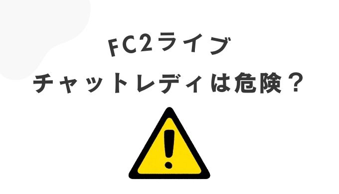 FC2ライブのチャットレディが危険といわれる理由