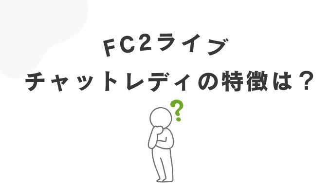 FC2ライブのチャットレディとは？特徴を解説