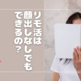 リモ活は顔出しなしでもできる？顔を出さないで活動する方法も解説