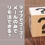 ライブでゴーゴーはメールだけでもリモ活できる？デメリットも解説