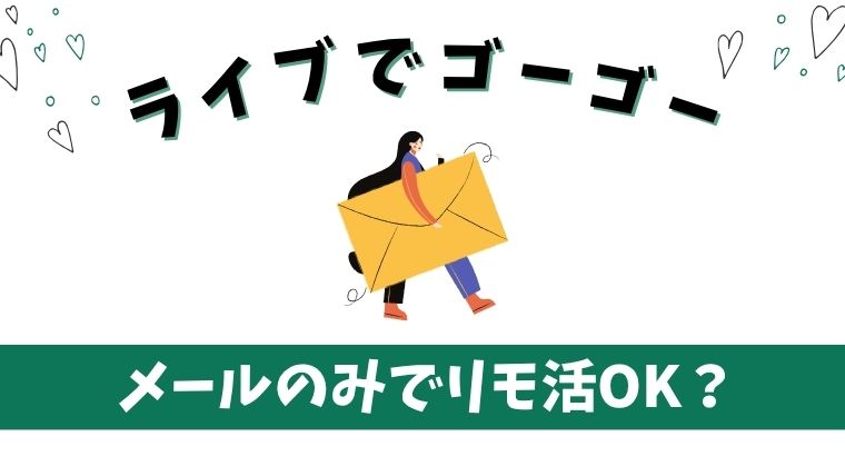 ライブでゴーゴーはメールのみでリモ活できる？