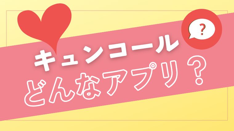 KYUNCALL（キュンコール）のアプリってそもそも何？