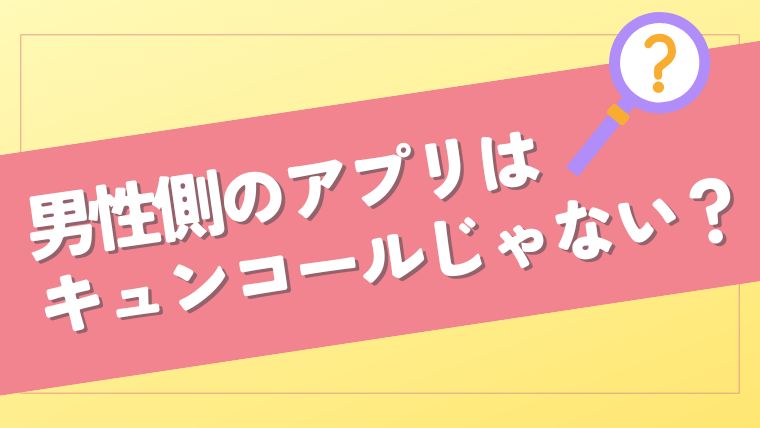 男性側のアプリはKYUNCALL（キュンコール）ではない？