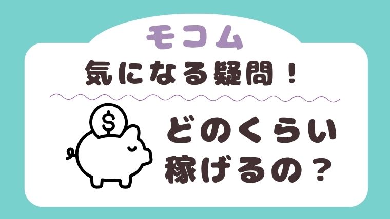 モコムではどのくらい稼ぐことができる？