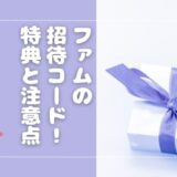 famu（ファム）の招待コードとは？特典内容や条件・注意点・利用方法を解説