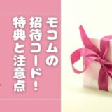 モコムの招待コードまとめ！特典内容・注意点・利用方法も解説